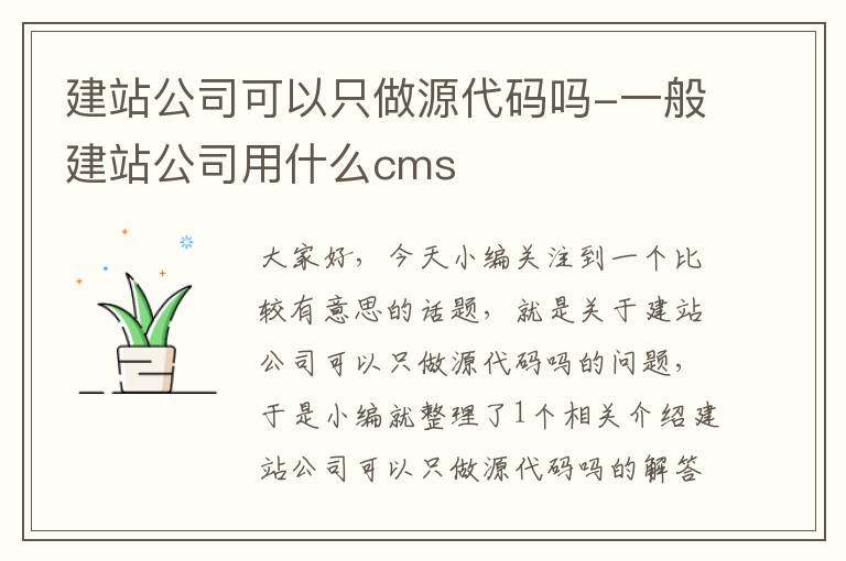 建站公司可以只做源代码吗-一般建站公司用什么cms