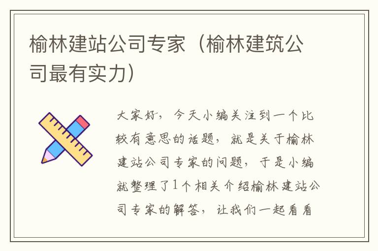 榆林建站公司专家（榆林建筑公司最有实力）