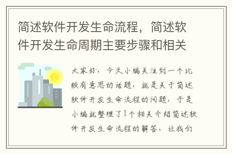 简述软件开发生命流程，简述软件开发生命周期主要步骤和相关内容