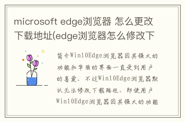 microsoft edge浏览器 怎么更改下载地址(edge浏览器怎么修改下载路径)